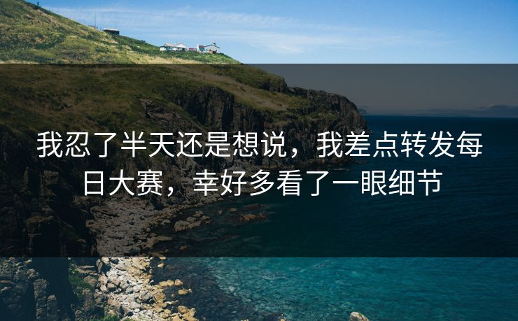 我忍了半天还是想说，我差点转发每日大赛，幸好多看了一眼细节